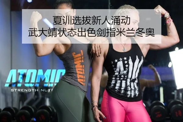 夏训选拔新人涌动 武大靖状态出色剑指米兰冬奥